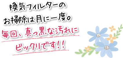 換気フィルターのお掃除は月に一度。毎回、真っ黒な汚れにビックリです！！