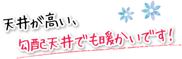 天井が高い、勾配天井でも暖かいです！